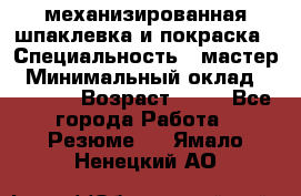 механизированная шпаклевка и покраска › Специальность ­ мастер › Минимальный оклад ­ 50 000 › Возраст ­ 37 - Все города Работа » Резюме   . Ямало-Ненецкий АО